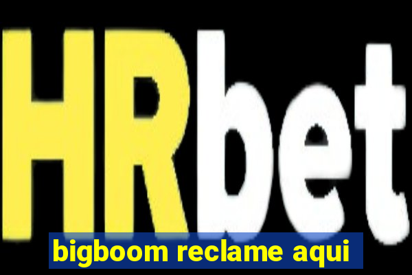 bigboom reclame aqui